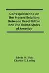 Correspondence On The Present Relations Between Great Britain And The United States Of America