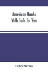 American Books With Tails To 'Em . A Private Pocket List Of The Incomplete Or Unfinished American Periodicals Transactions Memoirs Judicial Reports Laws Journals Legislative Documents And Other Continuations And Works In Progress