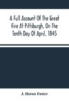 A Full Account Of The Great Fire At Pittsburgh, On The Tenth Day Of April, 1845