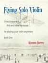 Flying Solo Violin, Unaccompanied Folk and Fiddle Fantasias for Playing Your Violin Anywhere, Book One