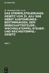 Das Stempelsteuerungsgesetz vom 31. Juli 1895 nebst Ausführungsbestimmungen, dem Erbschaftssteuer-, Wechselstempelsteuer- und Reichsstempelgesetz