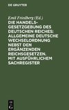 Die Handelsgesetzgebung des Deutschen Reiches: Allgemeine Deutsche Wechselordnung nebst den ergänzenden Reichsgesetzen. Mit ausführlichem Sachregister