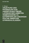 Anleitung und Materialen zur Anfertigung freier lateinischer Arbeiten insbesondere zu extemporalen Uebungen für die obersten Gymnasialklassen