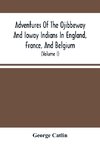 Adventures Of The Ojibbeway And Ioway Indians In England, France, And Belgium