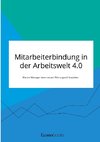 Mitarbeiterbindung in der Arbeitswelt 4.0. Warum Manager einen neuen Führungsstil brauchen