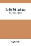 The Old Red Sandstone; Or, New Walks In An Old Field