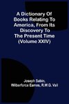 A Dictionary Of Books Relating To America, From Its Discovery To The Present Time (Volume Xxiv)