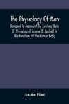 The Physiology Of Man; Designed To Represent The Existing State Of Physiological Science As Applied To The Functions Of The Human Body