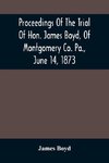 Proceedings Of The Trial Of Hon. James Boyd, Of Montgomery Co. Pa., June 14, 1873