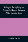 History Of The Captivity And Providential Release Therefrom Of Mrs. Caroline Harris