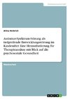 Autismus-Spektrum-Störung als tiefgreifende Entwicklungsstörung im Kindesalter. Eine Herausforderung für Therapieansätze mit Blick auf die psychosoziale Gesundheit