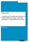 Communication in Multicultural Teams. Do Cultural Differences Imply Unbearable Challenges or Opportunities for Success?