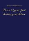 Don't let your past destroy your future