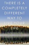 There Is a Completely Different Way to Live Your Life