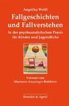 Fallgeschichten und Fallverstehen in der psychoanalytischen Praxis für Kinder und Jugendliche