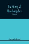 The History Of New-Hampshire. Comprehending The Events Of One Complete Century And Seventy-Five Years From The Discovery Of The River Pascataqua To The Year One Thousand Seven Hundred And Ninety. Containing Also, A Geographical Description Of The State, W