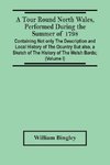 A Tour Round North Wales, Performed During The Summer Of 1798; Containing Not Only The Description And Local History Of The Ocuntry But Also, A Sketch Of The History Of The Welsh Bards; And Essay On The Language; Observations On The Manners And Customs; A