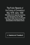 The Public Records Of The Colony Of Connecticut May 1678- June, 1689; With Notes And An Appendix Comprising Such Documents From The State Archives, And Other Sources, As Illustrate The History Of The Colony During The Administration Of Sir Edmund Andros