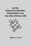 Late War, Between The United States And Great Britain, From June, 1812, To February, 1815