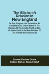 The Witchcraft Delusion In New England; Its Rise, Progress, And Termination, As Exhibited By Dr. Cotton Mather In The Wonders Of The Invisible World, And By Mr. Robert Calef In His More Wonders Of The Invisible World (Volume Ii)