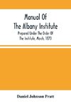 Manual Of The Albany Institute; Prepared Under The Order Of The Institute, March, 1870