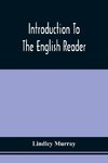 Introduction To The English Reader ; Or, A Selection Of Pieces In Prose And Poetry, Calculated To Improve The Younger Classes Of Learners In Reading, --To Which Are Added Rules And Observations For Assisting Children To Read With Propriety