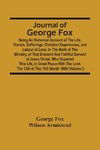 Journal Of George Fox; Being An Historical Account Of The Life, Travels, Sufferings, Christian Experiences, And Labour Of Love, In The Work Of The Ministry, Of That Eminent And Faithful Servant Of Jesus Christ, Who Departed This Life, In Great Peace With