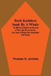 Bark Kathleen Sunk By A Whale; To Which Is Added An Account Of Two Like Occurrences, The Loss Of Ships Ann Alexander And Essex