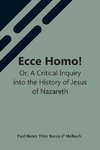 Ecce Homo! Or, A Critical Inquiry Into The History Of Jesus Of Nazareth; Being A Rational Analysis Of The Gospels