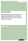 Die Benachteiligung von Kindern mit Migrationshintergrund im deutschen Bildungssystem. Wie kann die Situation verbessert werden?