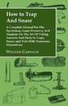 How to Trap and Snare - A Complete Manual for the Sportsman, Game Preserver and Amateur on the Art of Taking Animals and Birds in Traps, Snares and Nets with Numerous Illustrations