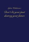 Don't let your past destroy your future