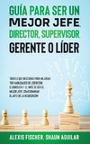 Guía para Ser un Mejor Jefe, Director, Supervisor, Gerente o Líder