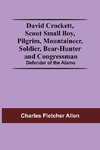 David Crockett, Scout Small Boy, Pilgrim, Mountaineer, Soldier, Bear-Hunter And Congressman; Defender Of The Alamo