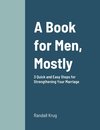 A Book for Men, Mostly  3 Quick and Easy Steps for Strengthening Your Marriage