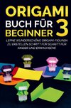 Origami Buch für Beginner 3 : Lerne wunderschöne Origami-Figuren zu erstellen Schritt für Schritt für Kinder und Erwachsene