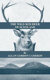 The Wild Red Deer of Scotland - Notes from an Island Forest on Deer, Deer Stalking, and Deer Forests in the Scottish Highlands