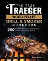 The Tasty Traeger Wood Pellet Grill And Smoker Cookbook