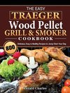 The Easy Traeger Wood Pellet Grill & Smoker Cookbook