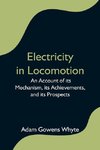 Electricity in Locomotion; An Account of its Mechanism, its Achievements, and its Prospects