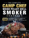 The Complete Camp Chef Wood Pellet Grill & Smoker Cookbook