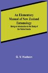 An Elementary Manual of New Zealand Entomology; Being an Introduction to the Study of Our Native Insects