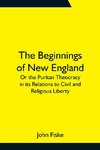 The Beginnings of New England; Or the Puritan Theocracy in its Relations to Civil and Religious Liberty