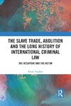 The Slave Trade, Abolition and the Long History of International Criminal Law