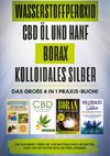 Wasserstoffperoxid | CBD Öl und Hanf | Borax | Kolloidales Silber: Das große 4 in 1 Praxis-Buch! Die Wahrheit über die 4 natürlichen Heilmittel und wie Sie sie für sich nutzen können