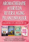 Aromatherapie | Ayurveda | Reverse Aging | Pflanzenwasser: Das große 4 in 1 Praxis-Buch! Immunsystem stärken, bessere Entspannung und jüngeres Aussehen dank alternativer Heilmethoden