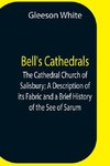 Bell'S Cathedrals; The Cathedral Church Of Salisbury; A Description Of Its Fabric And A Brief History Of The See Of Sarum