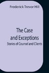 The Case And Exceptions; Stories Of Counsel And Clients