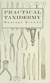 Practical Taxidermy - A Manual of Instruction to the Amateur in Collecting, Preserving, and Setting up Natural History Specimens of All Kinds. To Which is Added a Chapter Upon the Pictorial Arrangement of Museums