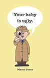 Your baby is ugly.